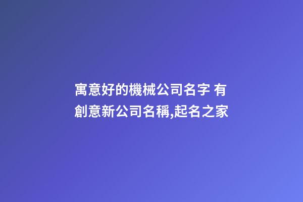 寓意好的機械公司名字 有創意新公司名稱,起名之家-第1張-公司起名-玄機派